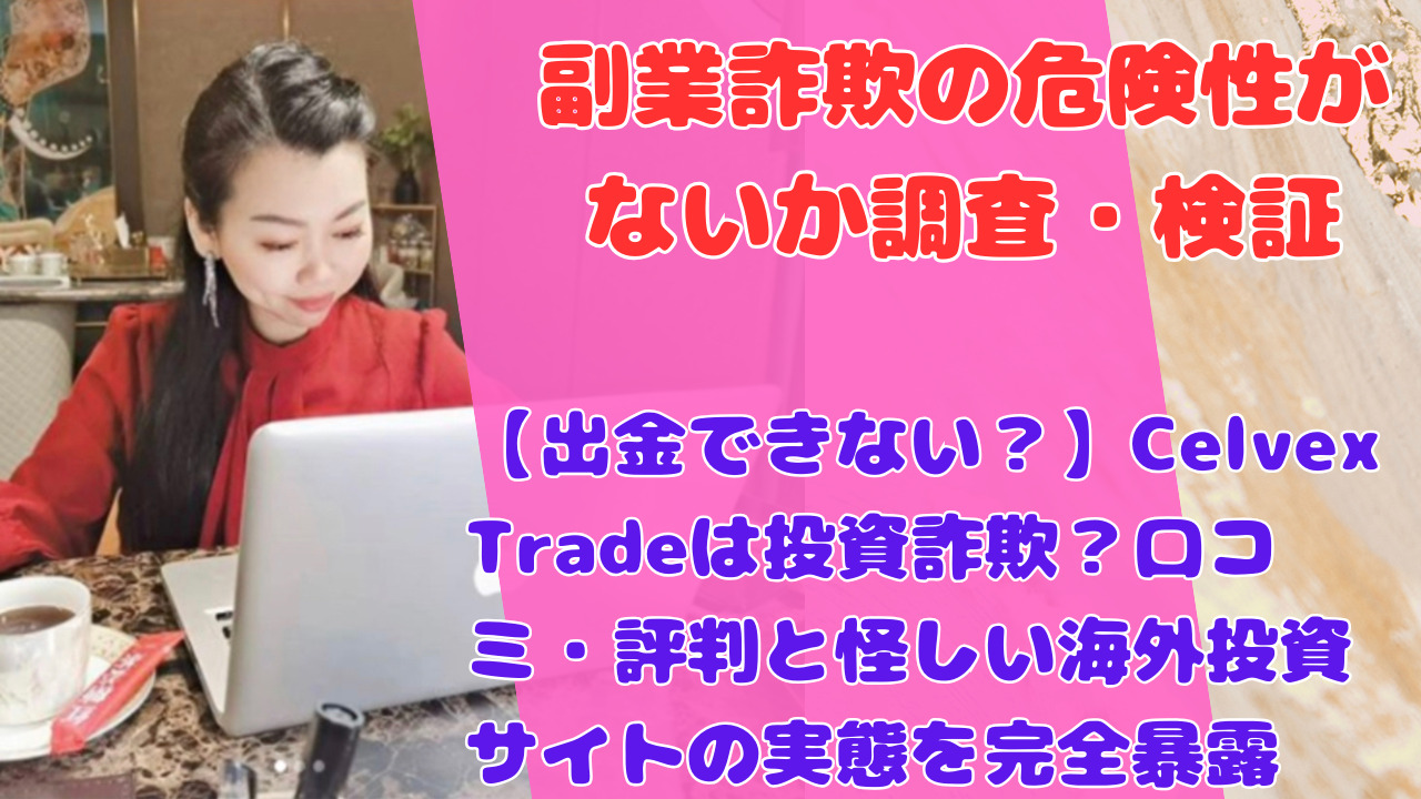【出金できない?】Celvex Tradeは投資詐欺?口コミ・評判と怪しい海外投資サイトの実態を完全暴露