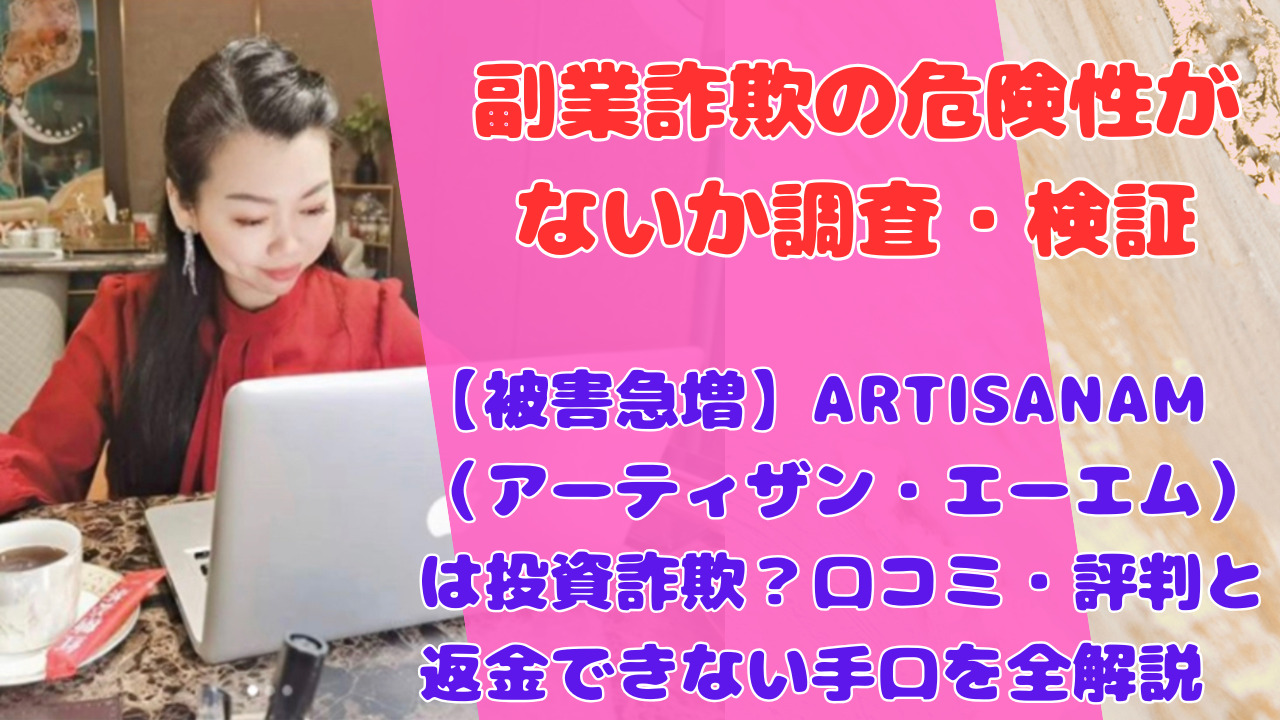 【被害急増】ARTISANAM(アーティザン・エーエム)は投資詐欺?口コミ・評判と返金できない手口を全解説