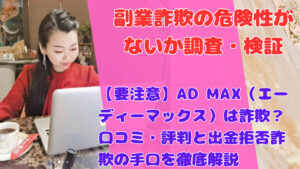 【要注意】AD MAX（エーディーマックス）は詐欺？口コミ・評判と出金拒否詐欺の手口を徹底解説