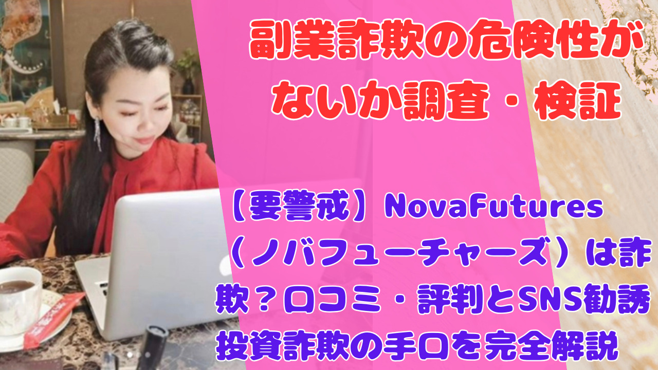 【要警戒】NovaFutures（ノバフューチャーズ）は詐欺？口コミ・評判とSNS勧誘投資詐欺の手口を完全解説