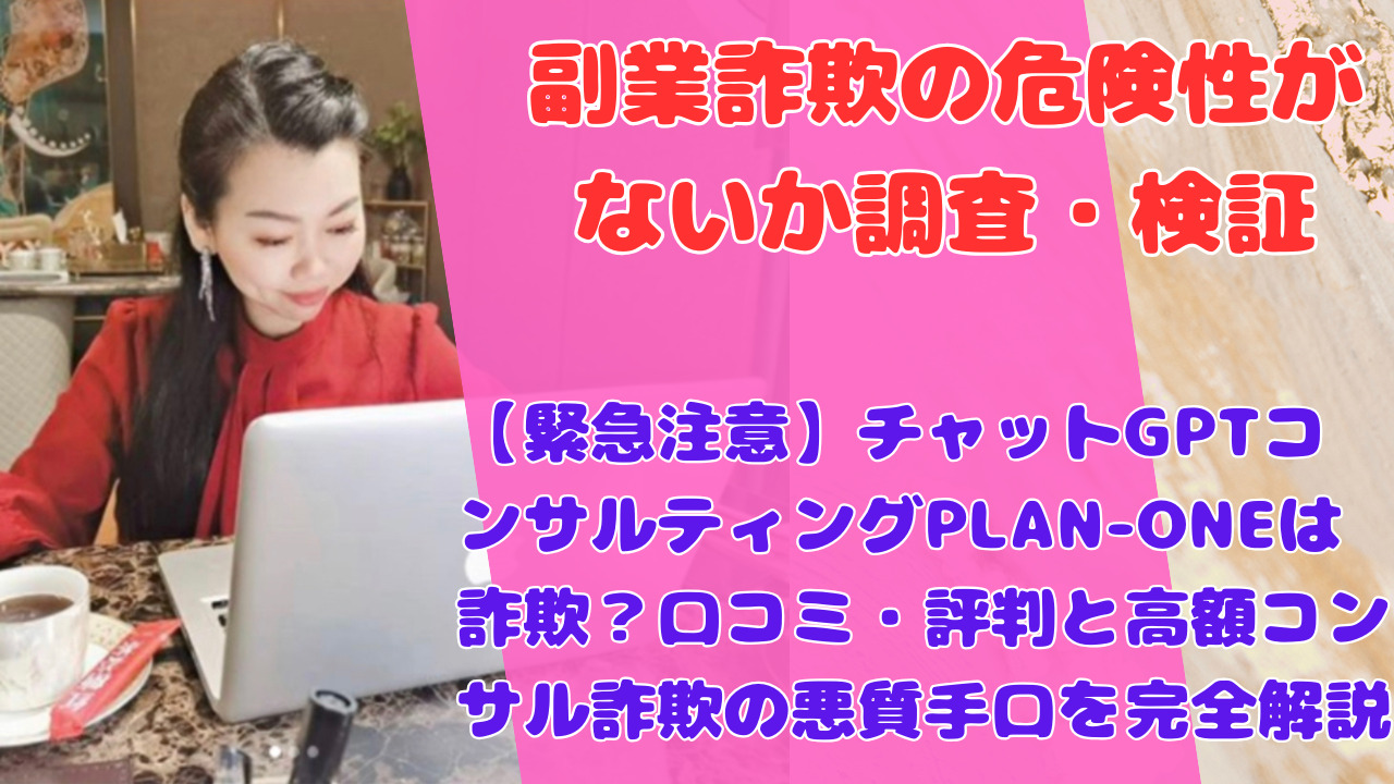 【緊急注意】チャットGPTコンサルティングPLAN-ONEは詐欺？口コミ・評判と高額コンサル詐欺の悪質手口を完全解説