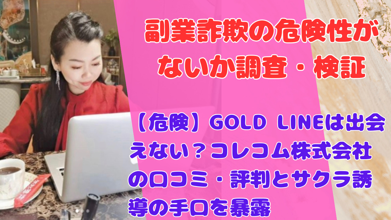 【危険】GOLD LINEは出会えない？コレコム株式会社の口コミ・評判とサクラ誘導の手口を暴露