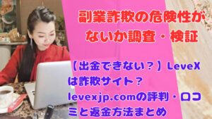【出金できない？】LeveXは詐欺サイト？levexjp.comの評判・口コミと返金方法まとめ