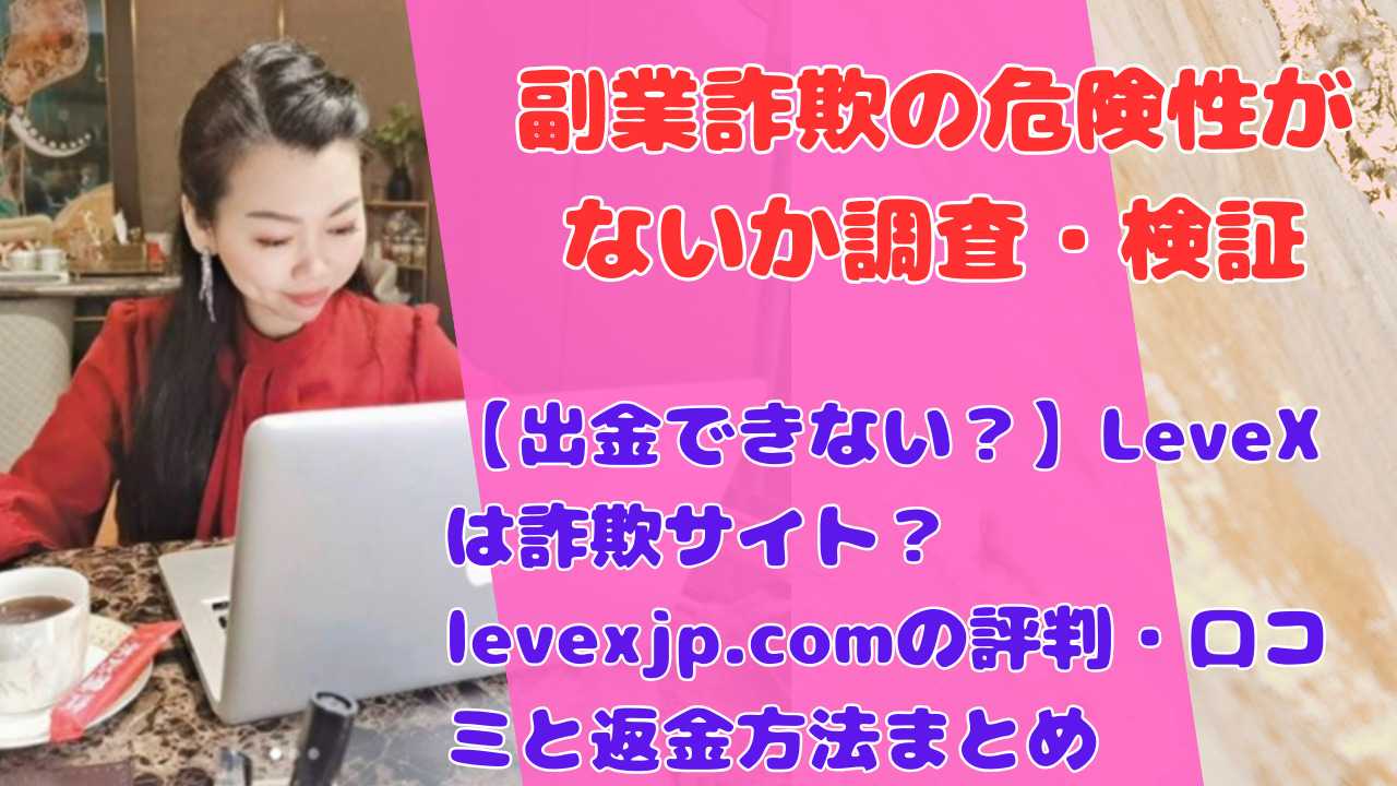 【出金できない?】LeveXは詐欺サイト?levexjp.comの評判・口コミと返金方法まとめ