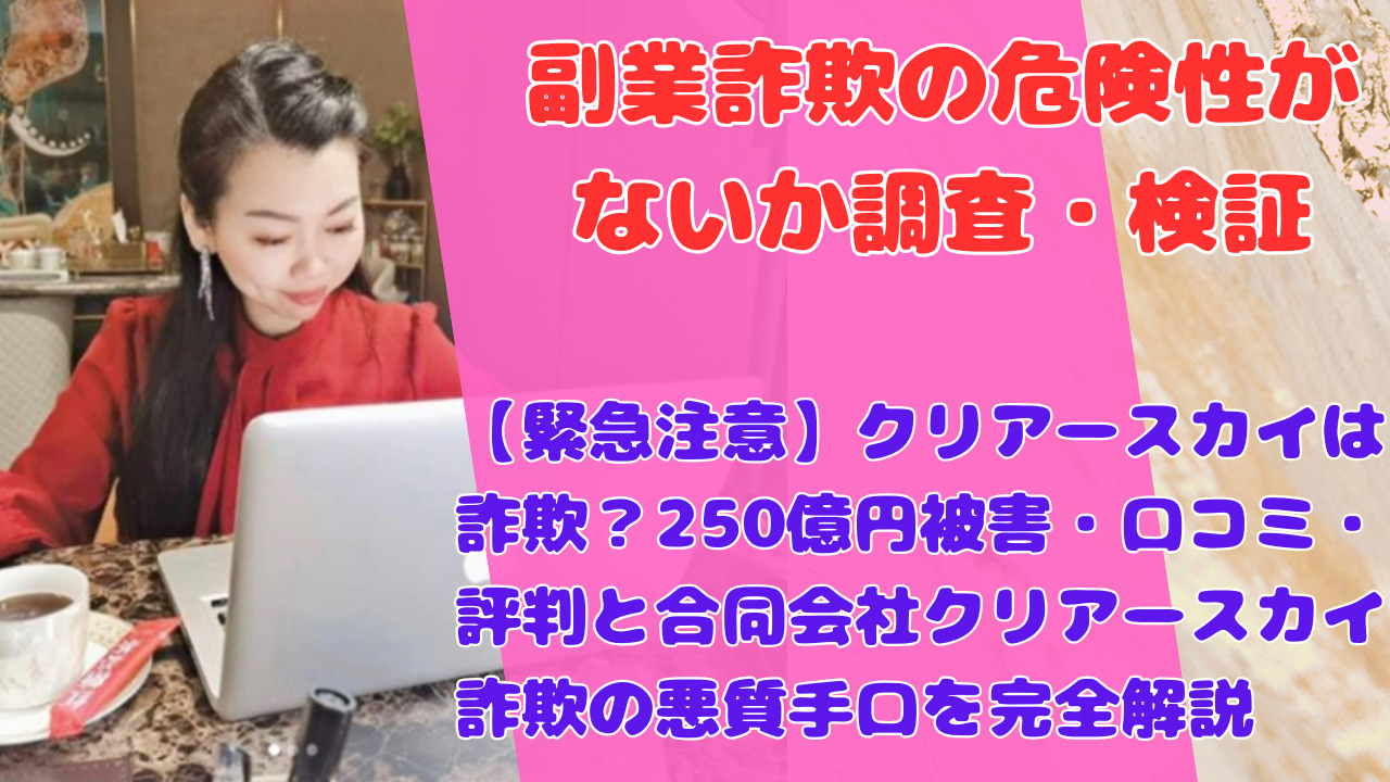 【緊急注意】クリアースカイは詐欺?250億円被害・口コミ・評判と合同会社クリアースカイ詐欺の悪質手口を完全解説