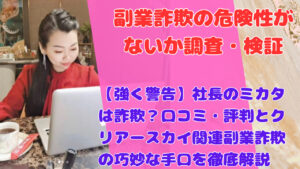 【強く警告】社長のミカタは詐欺？口コミ・評判とクリアースカイ関連副業詐欺の巧妙な手口を徹底解説