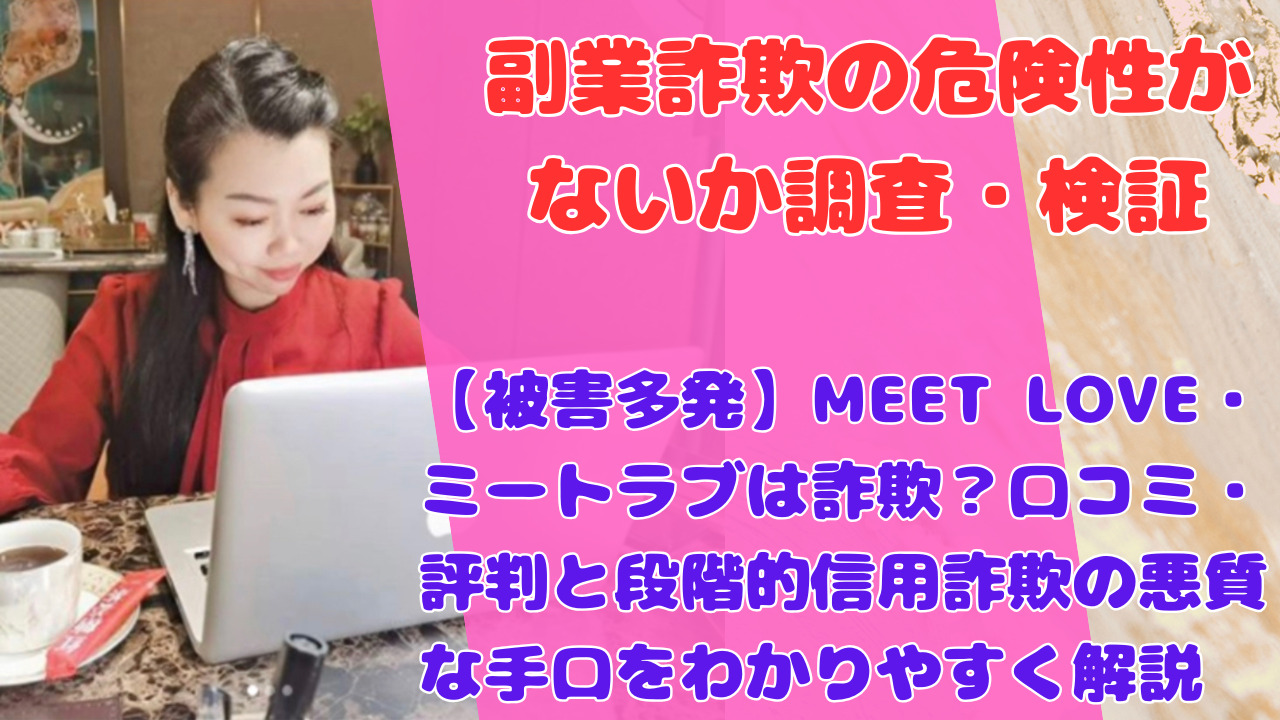 【被害多発】MEET LOVE・ミートラブは詐欺?口コミ・評判と段階的信用詐欺の悪質な手口をわかりやすく解説