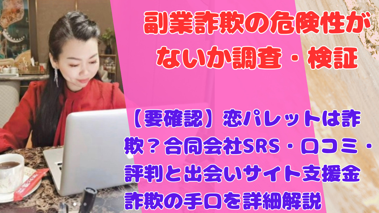 【要確認】恋パレットは詐欺？合同会社SRS・口コミ・評判と出会いサイト支援金詐欺の手口を詳細解説