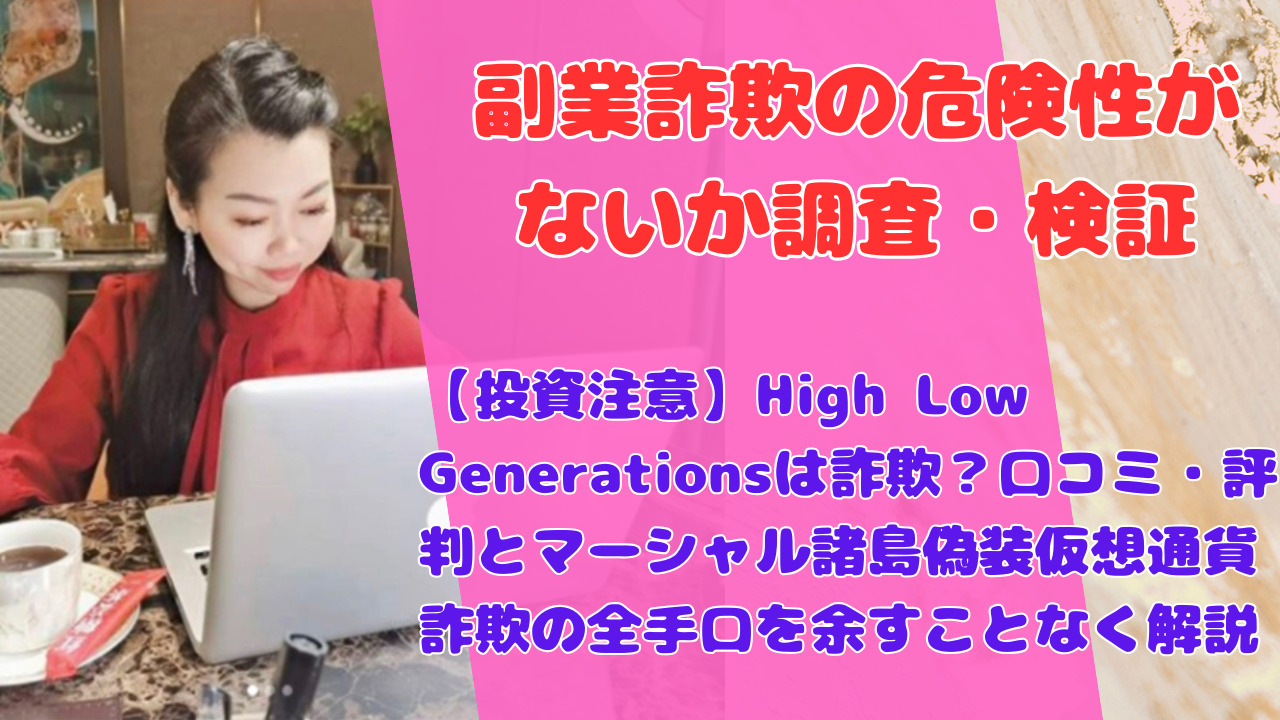 【投資注意】High Low Generationsは詐欺?口コミ・評判とマーシャル諸島偽装仮想通貨詐欺の全手口を余すことなく解説