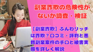 【副業詐欺】ふんわリッチは詐欺?口コミ・評判と悪質副業案件の手口と被害実態を詳しく解説