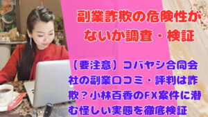 【要注意】コバヤシ合同会社の副業口コミ・評判は詐欺?小林百香のFX案件に潜む怪しい実態を徹底検証
