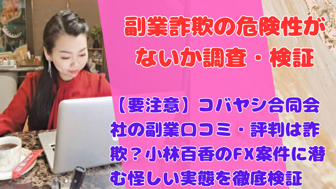【要注意】コバヤシ合同会社の副業口コミ・評判は詐欺?小林百香のFX案件に潜む怪しい実態を徹底検証