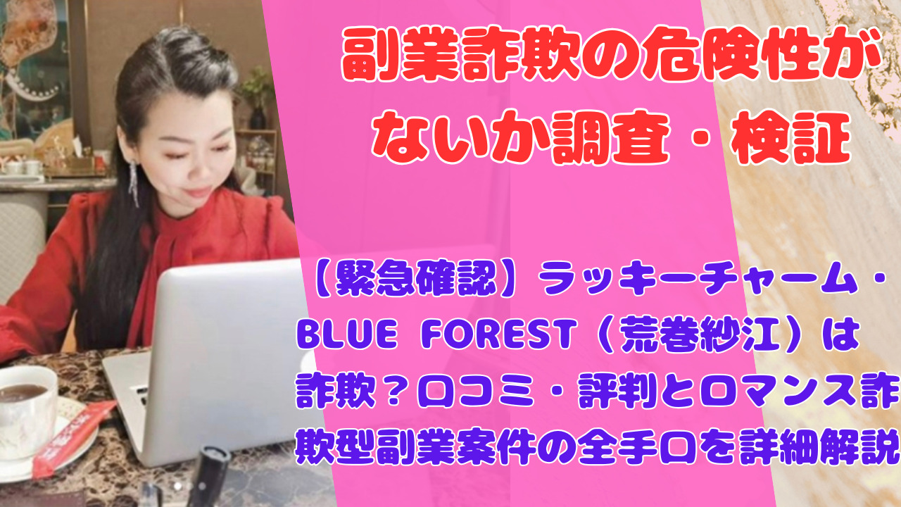 【緊急確認】ラッキーチャーム・BLUE FOREST（荒巻紗江）は詐欺？口コミ・評判とロマンス詐欺型副業案件の全手口を詳細解説