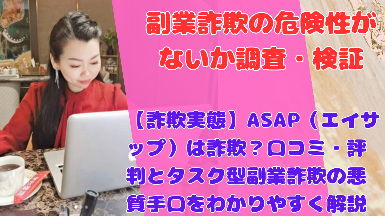 【詐欺実態】ASAP(エイサップ)は詐欺?口コミ・評判とタスク型副業詐欺の悪質手口をわかりやすく解説