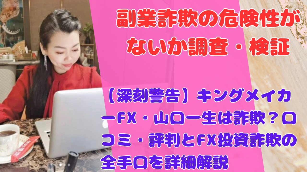 【深刻警告】キングメイカーFX・山口一生は詐欺?口コミ・評判とFX投資詐欺の全手口を詳細解説