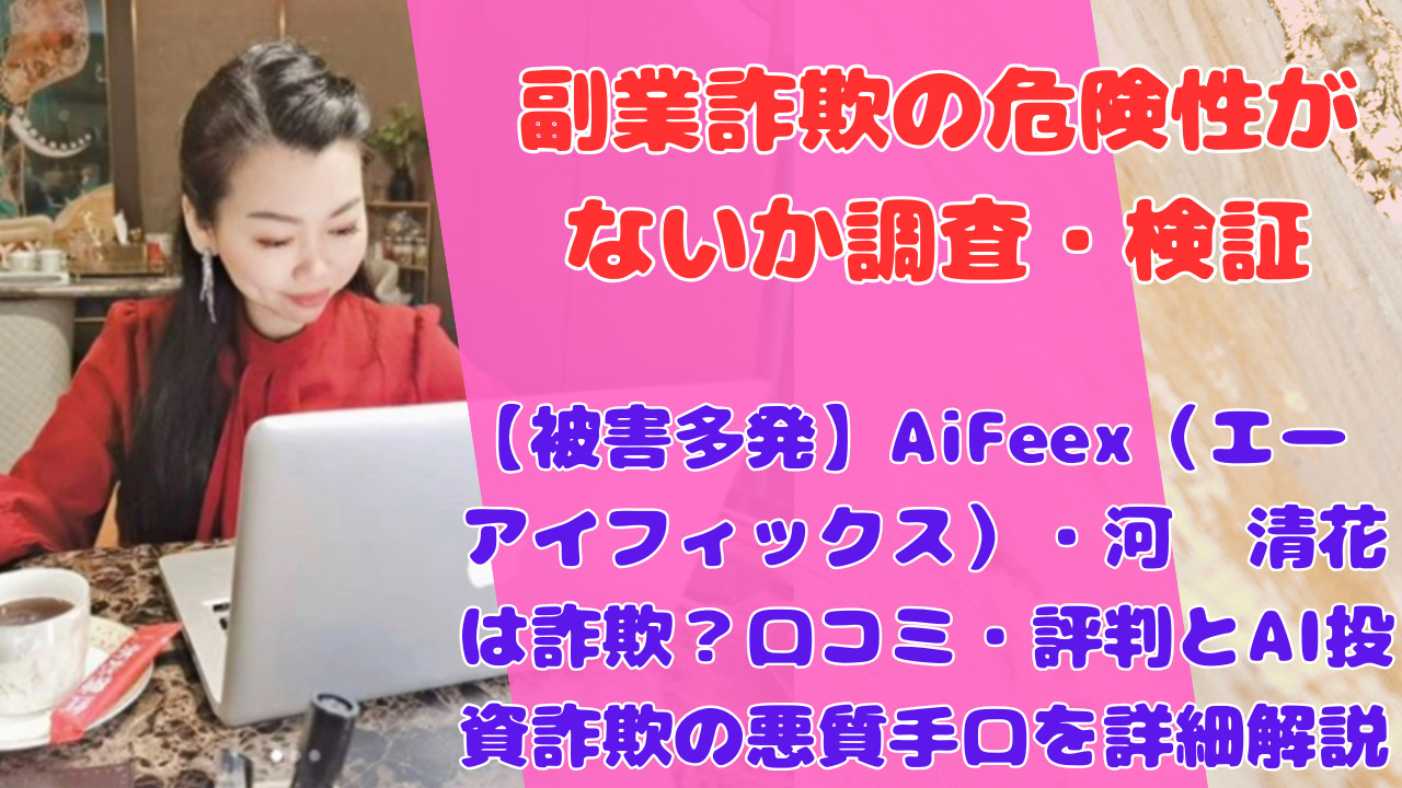 【被害多発】AiFeex（エーアイフィックス）・河邉清花は詐欺？口コミ・評判とAI投資詐欺の悪質手口を詳細解説