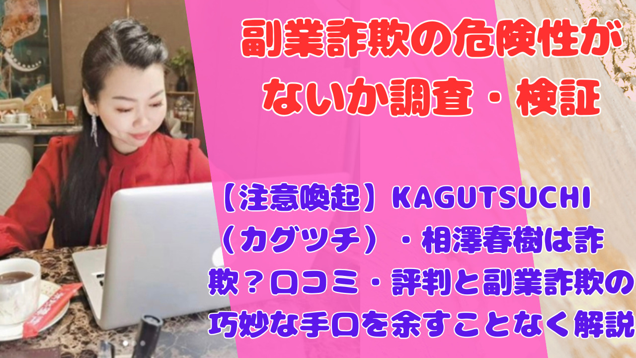 【注意喚起】KAGUTSUCHI（カグツチ）・相澤春樹は詐欺？口コミ・評判と副業詐欺の巧妙な手口を余すことなく解説