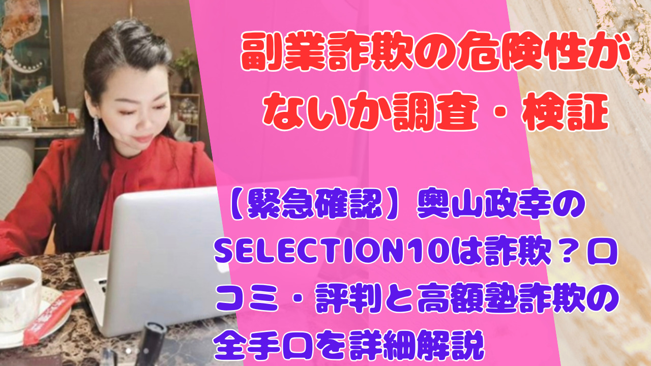 【緊急確認】奥山政幸のSELECTION10は詐欺?口コミ・評判と高額塾詐欺の全手口を詳細解説