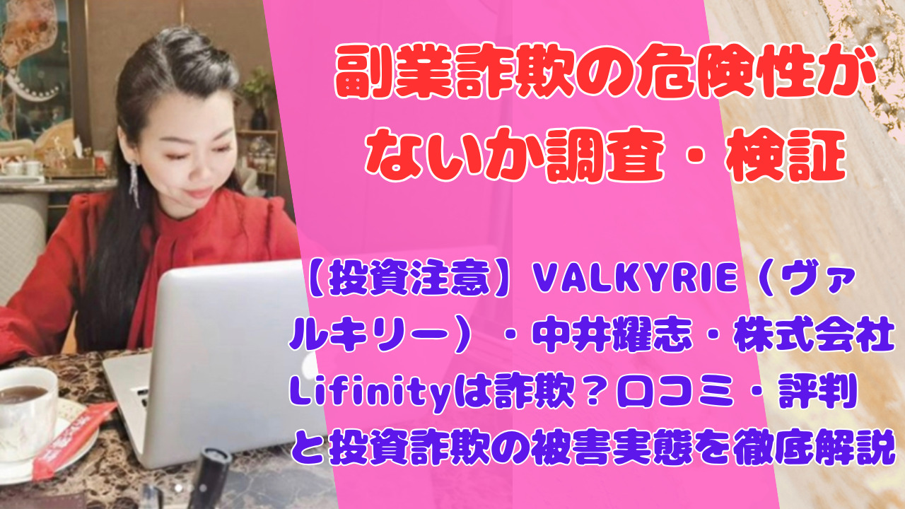 【投資注意】VALKYRIE(ヴァルキリー)・中井耀志・株式会社Lifinityは詐欺?口コミ・評判と投資詐欺の被害実態を徹底解説