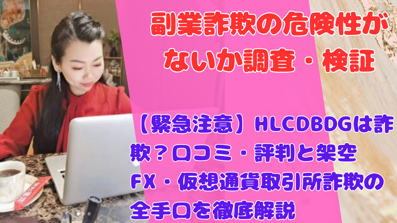 【緊急注意】HLCDBDGは詐欺？口コミ・評判と架空FX・仮想通貨取引所詐欺の全手口を徹底解説