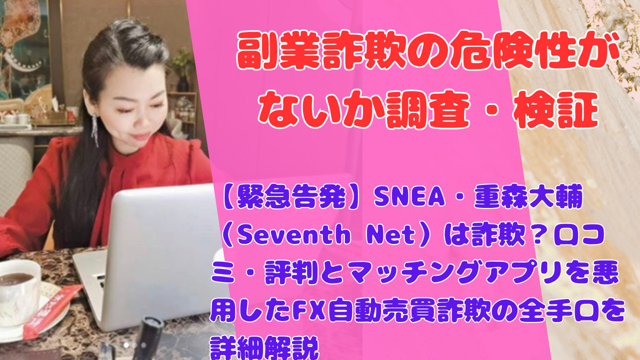 【緊急告発】SNEA・重森大輔(Seventh Net)は詐欺?口コミ・評判とマッチングアプリを悪用したFX自動売買詐欺の全手口を詳細解説