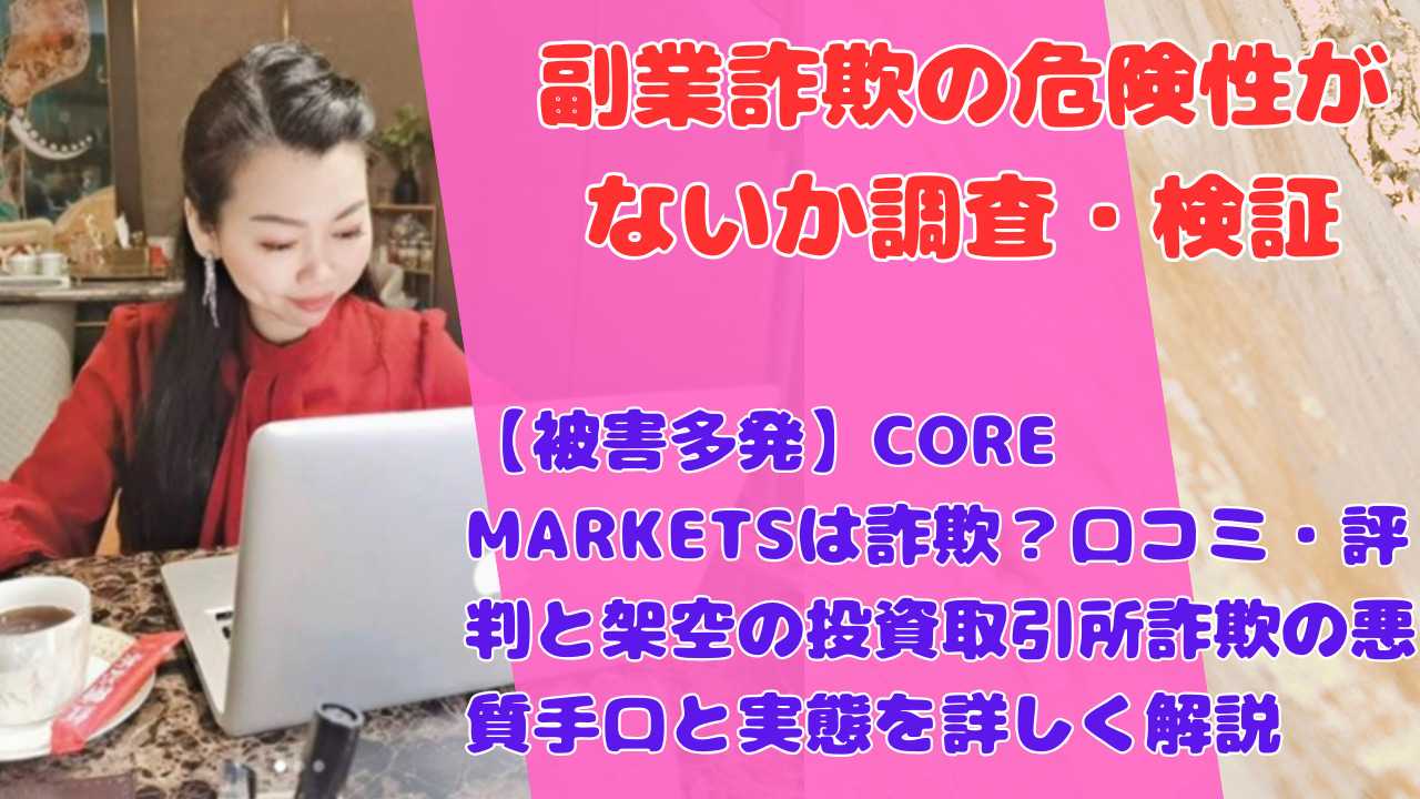 【被害多発】CORE MARKETSは詐欺？口コミ・評判と架空の投資取引所詐欺の悪質手口と実態を詳しく解説