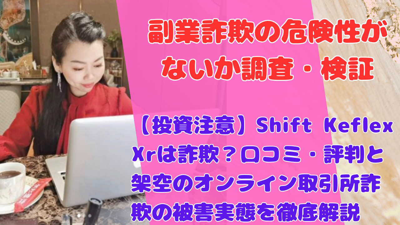 【投資注意】Shift Keflex Xrは詐欺?口コミ・評判と架空のオンライン取引所詐欺の被害実態を徹底解説