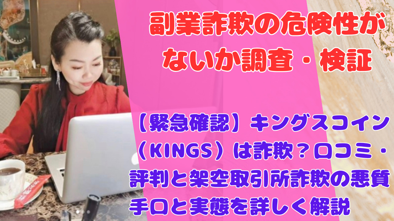 【緊急確認】キングスコイン（KINGS）は詐欺？口コミ・評判と架空取引所詐欺の悪質手口と実態を詳しく解説