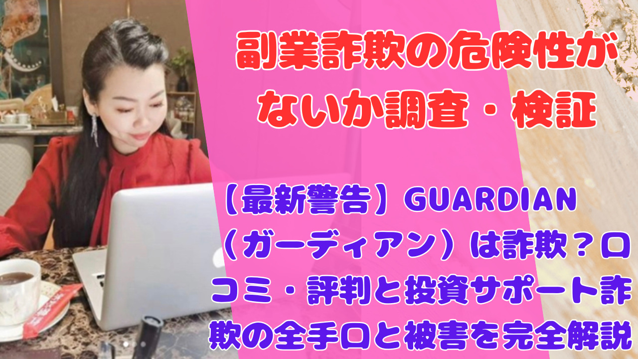 【最新警告】GUARDIAN（ガーディアン）は詐欺？口コミ・評判と投資サポート詐欺の全手口と被害を完全解説