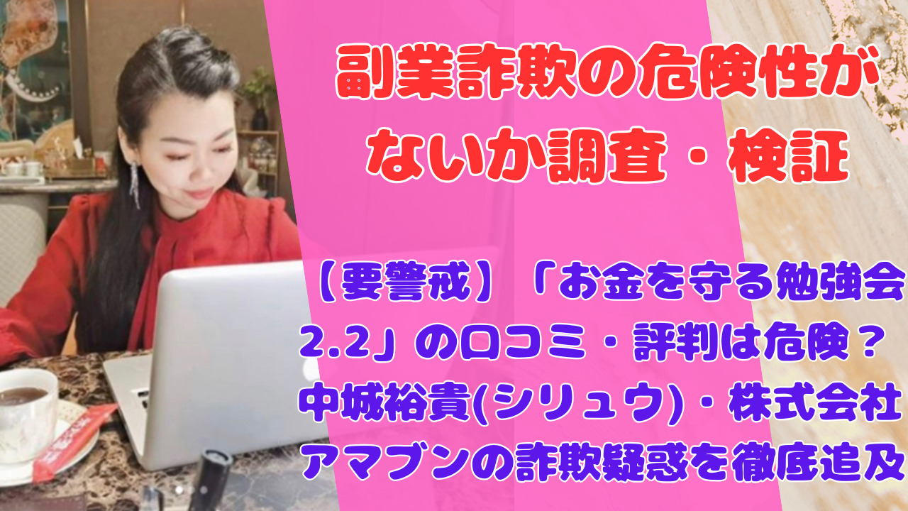 【要警戒】「お金を守る勉強会2.2」の口コミ・評判は危険？中城裕貴(シリュウ)・株式会社アマブンの詐欺疑惑を徹底追及