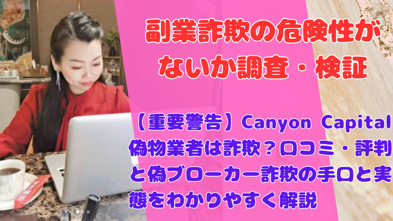 【重要警告】Canyon Capital偽物業者は詐欺？口コミ・評判と偽ブローカー詐欺の手口と実態をわかりやすく解説