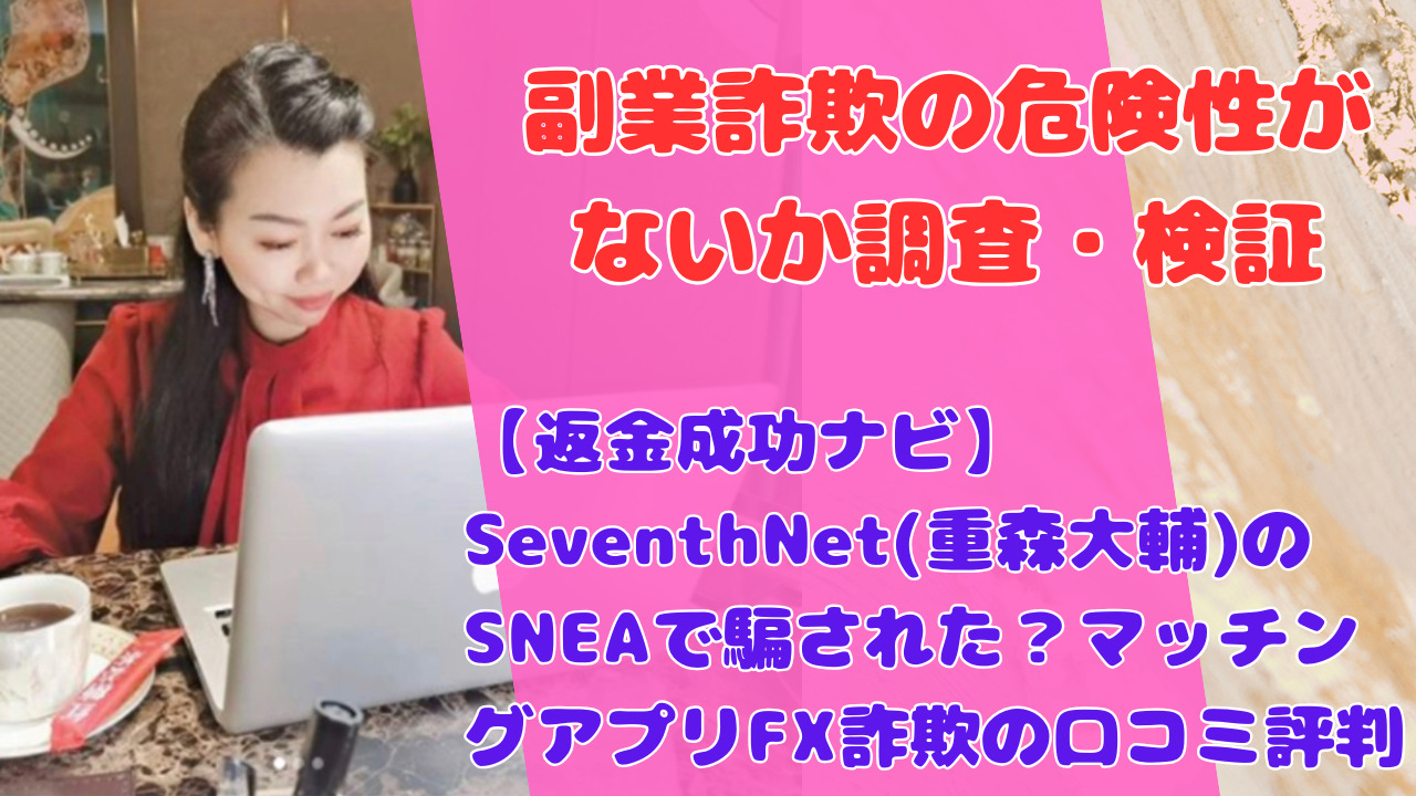【返金成功ナビ】SeventhNet(重森大輔)のSNEAで騙された？マッチングアプリFX詐欺の口コミ評判