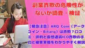 【緊急注意】ARQ Coin（アークコイン・Bitarq）は詐欺？口コミ・評判と仮想通貨ICO詐欺の手口と被害実態をわかりやすく解説