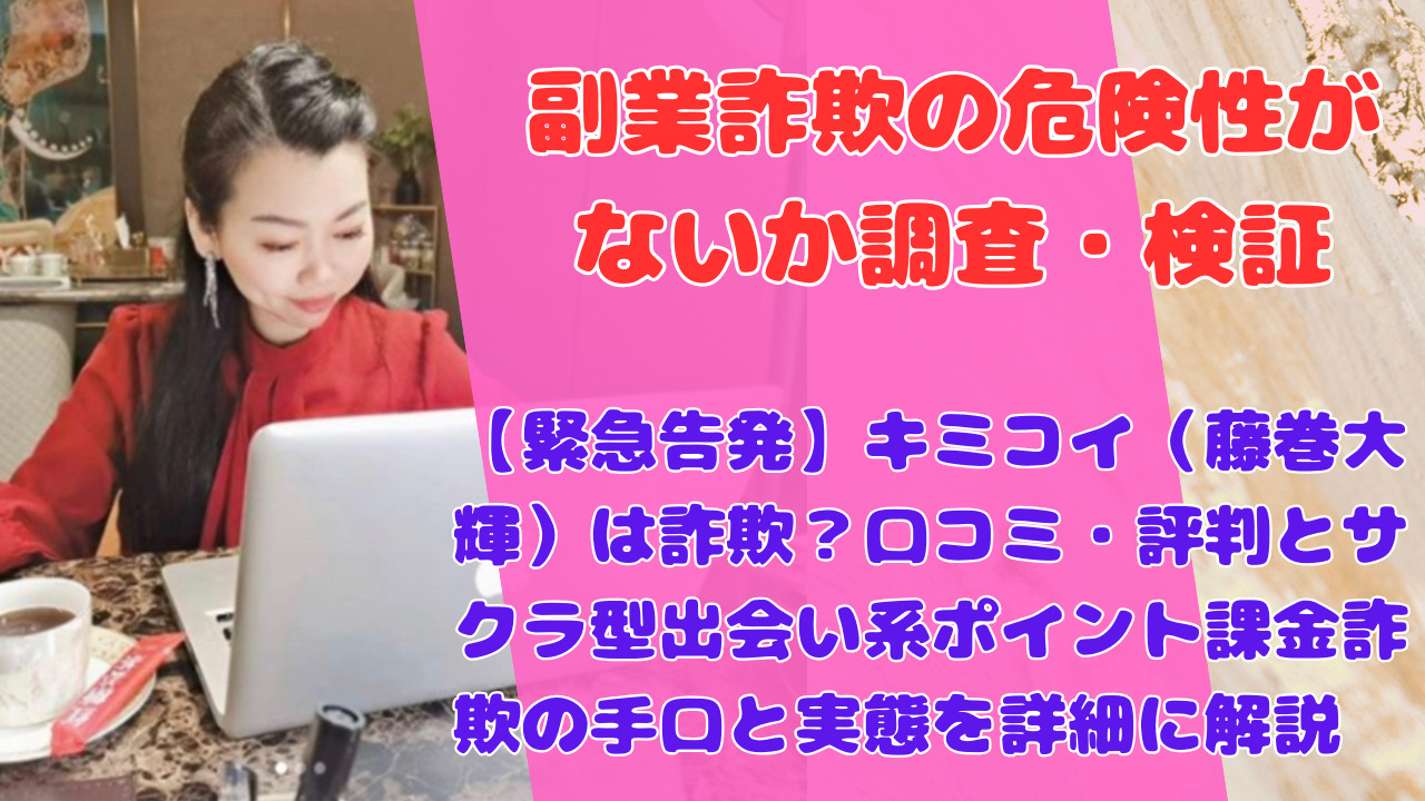 【緊急告発】キミコイ(藤巻大輝)は詐欺?口コミ・評判とサクラ型出会い系ポイント課金詐欺の手口と実態を詳細に解説
