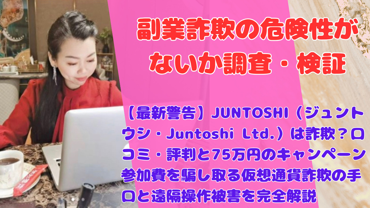 【最新警告】JUNTOSHI（ジュントウシ・Juntoshi Ltd.）は詐欺？口コミ・評判と75万円のキャンペーン参加費を騙し取る仮想通貨詐欺の手口と遠隔操作被害を完全解説