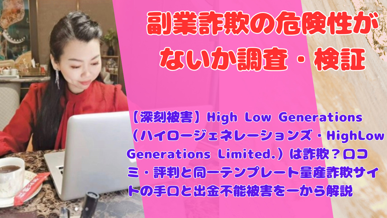 【深刻被害】High Low Generations（ハイロージェネレーションズ・HighLow Generations Limited.）は詐欺？口コミ・評判と同一テンプレート量産詐欺サイトの手口と出金不能被害を一から解説