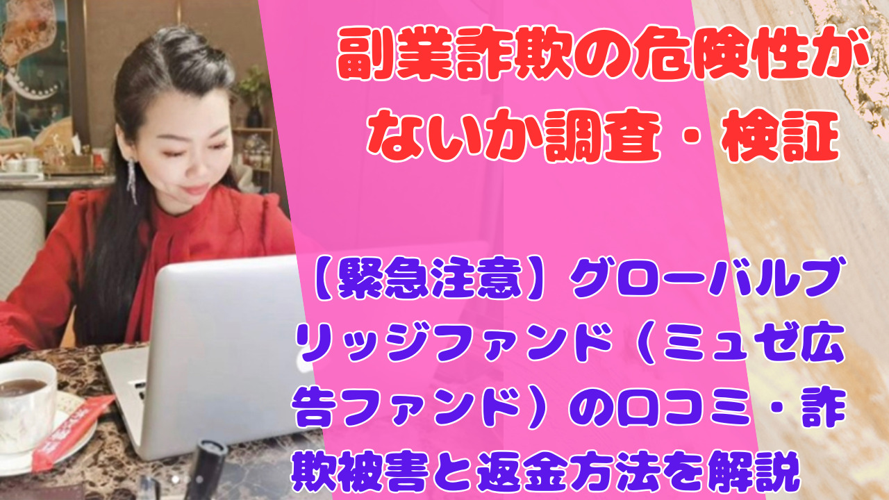 【緊急注意】グローバルブリッジファンド(ミュゼ広告ファンド)の口コミ・詐欺被害と返金方法を解説