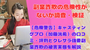 【危険警告】キャスティングプロ(加藤洸希)の口コミ・評判とクレサラ強要副業詐欺の被害実態を解説