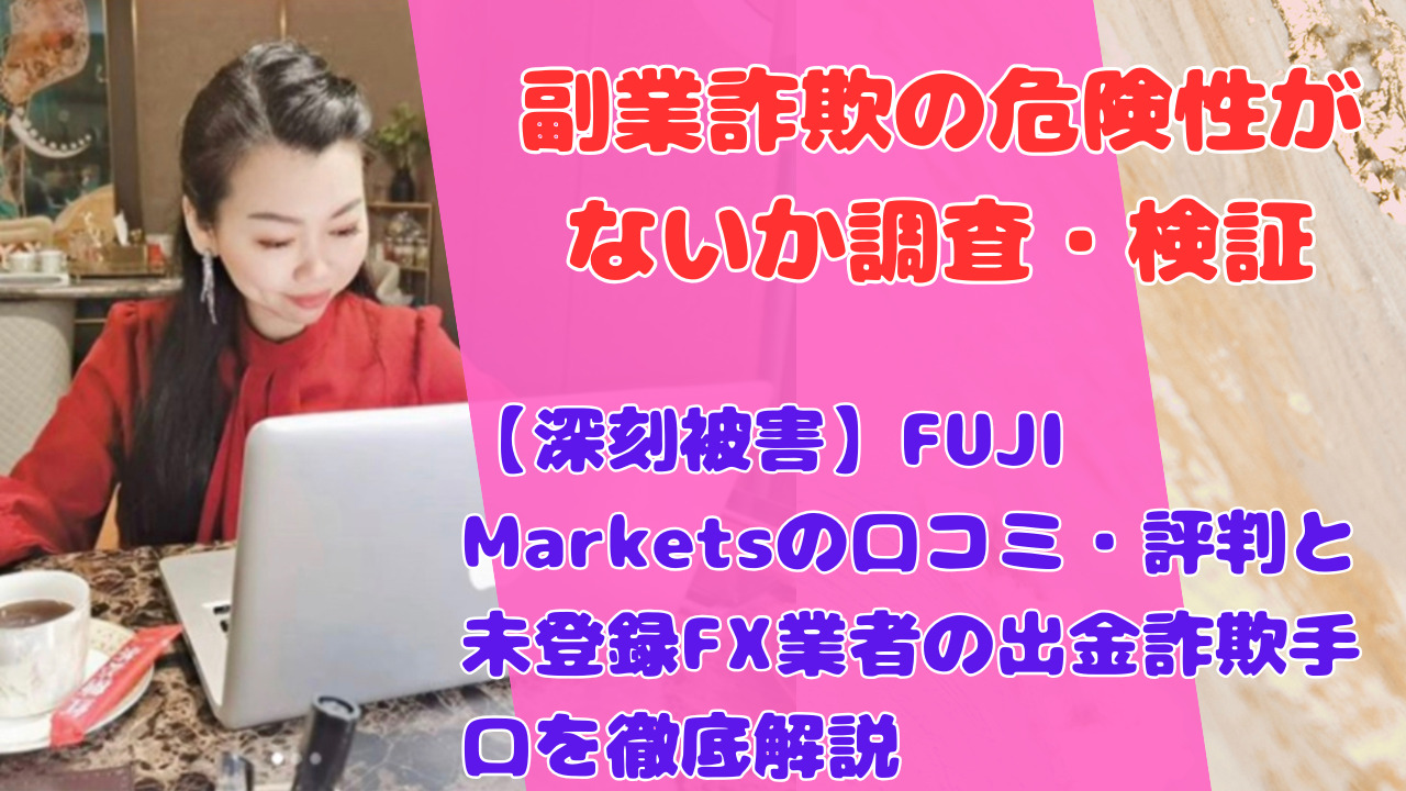 【深刻被害】FUJI Marketsの口コミ・評判と未登録FX業者の出金詐欺手口を徹底解説