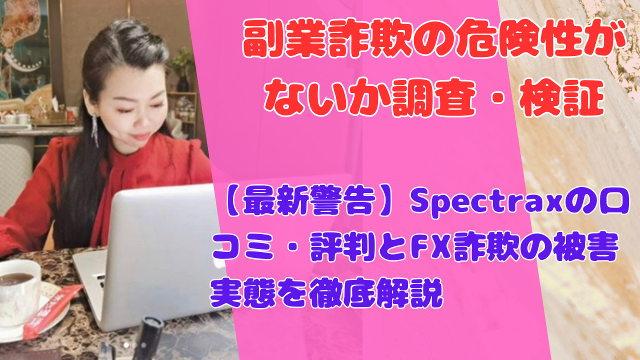 【最新警告】Spectraxの口コミ・評判とFX詐欺の被害実態を徹底解説
