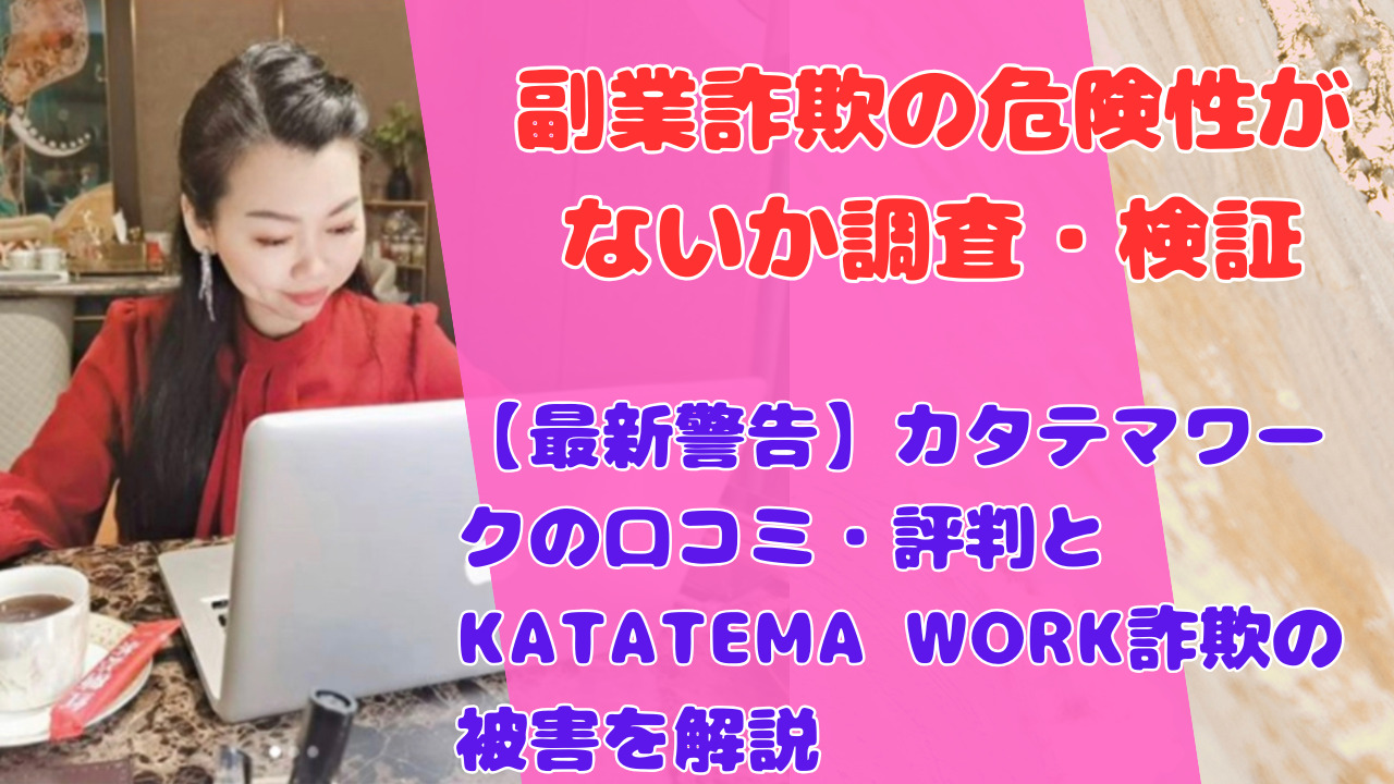 【最新警告】カタテマワークの口コミ・評判とKATATEMA WORK詐欺の被害を解説