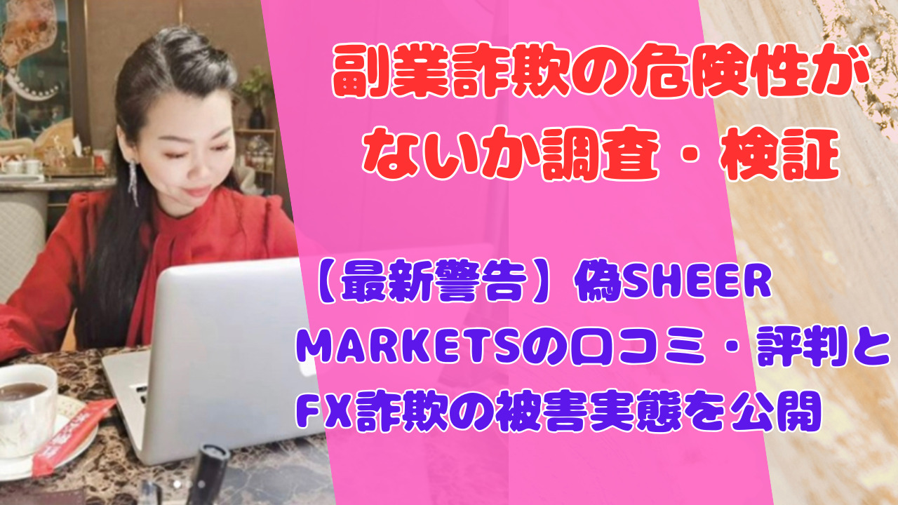 【最新警告】偽SHEER MARKETSの口コミ・評判とFX詐欺の被害実態を公開