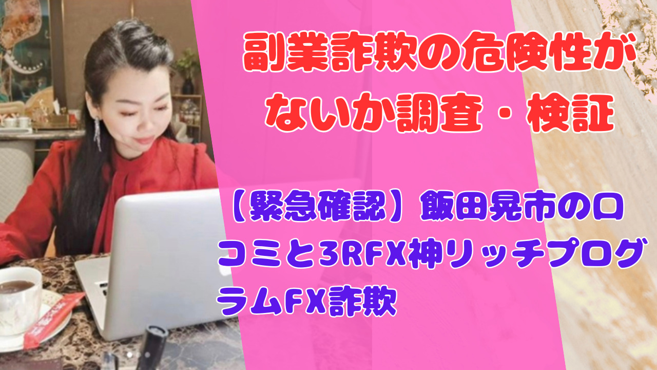 【緊急確認】飯田晃市の口コミと3RFX神リッチプログラムFX詐欺