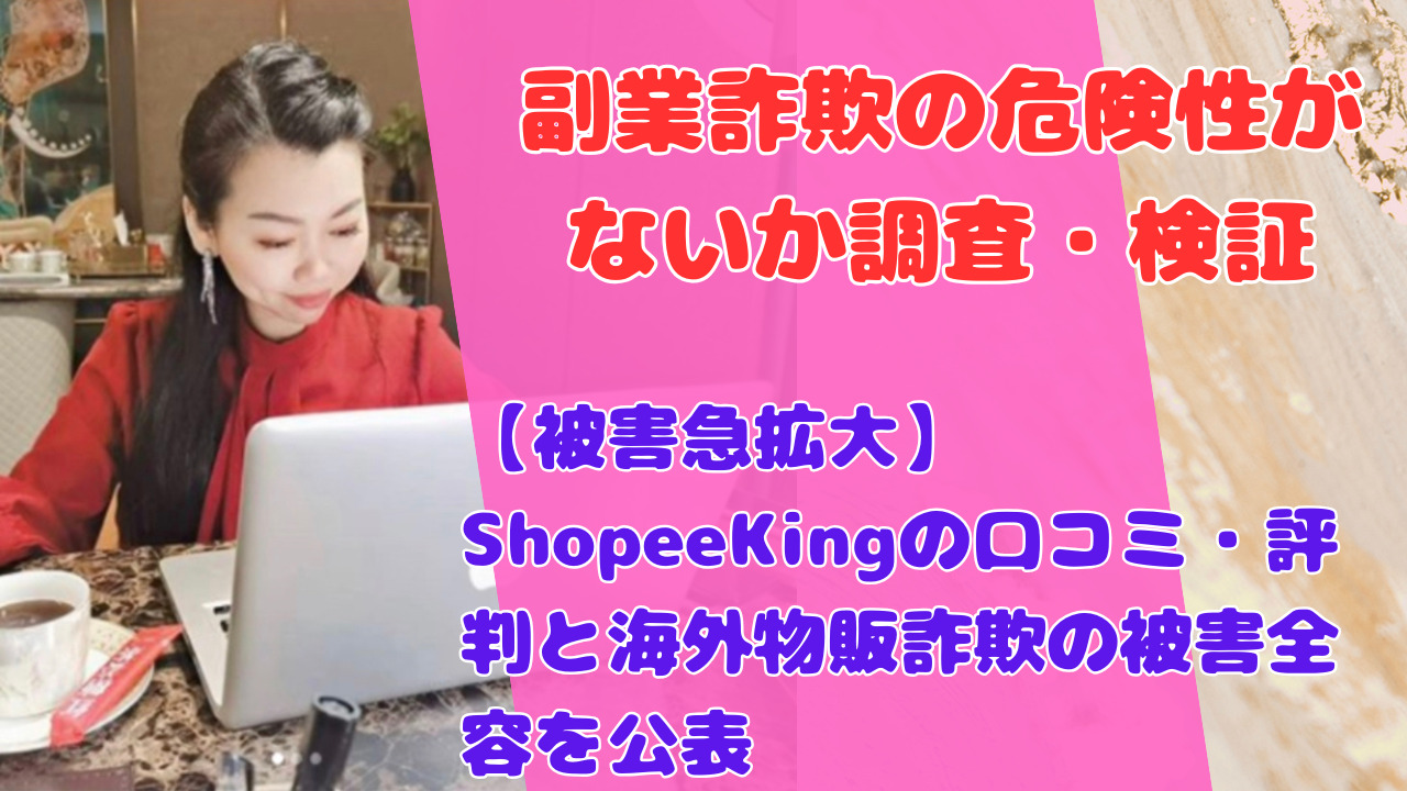 【被害急拡大】ShopeeKingの口コミ・評判と海外物販詐欺の被害全容を公表
