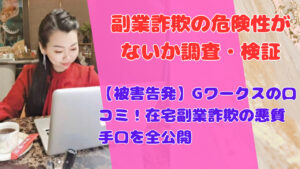 【被害告発】Gワークスの口コミ！在宅副業詐欺の悪質手口を全公開