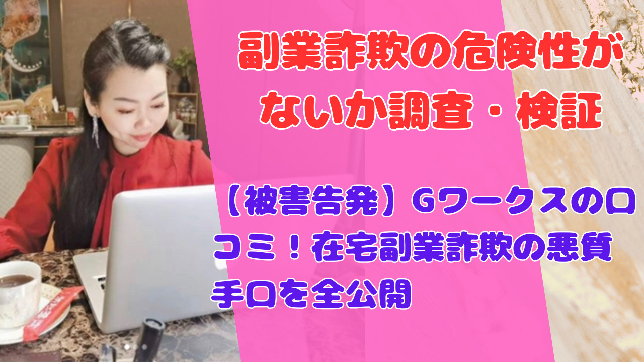 【被害告発】Gワークスの口コミ！在宅副業詐欺の悪質手口を全公開