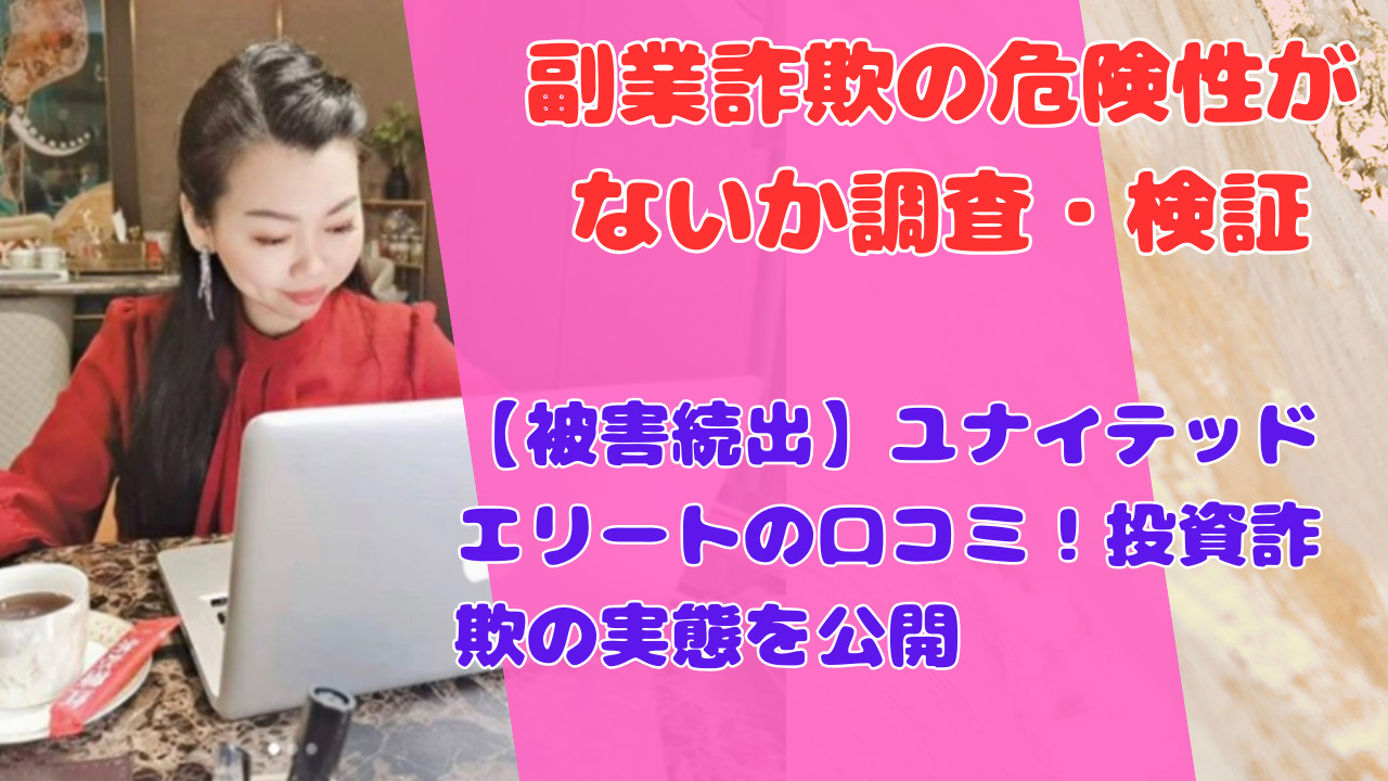 【被害続出】ユナイテッドエリートの口コミ！投資詐欺の実態を公開