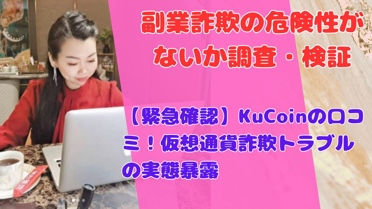 【緊急確認】KuCoinの口コミ!仮想通貨詐欺トラブルの実態暴露