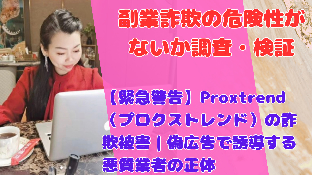 【緊急警告】Proxtrend（プロクストレンド）の詐欺被害｜偽広告で誘導する悪質業者の正体