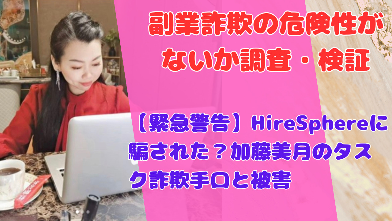 【緊急警告】HireSphereに騙された？加藤美月のタスク詐欺手口と被害